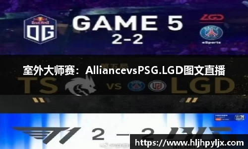 室外大师赛：AlliancevsPSG.LGD图文直播