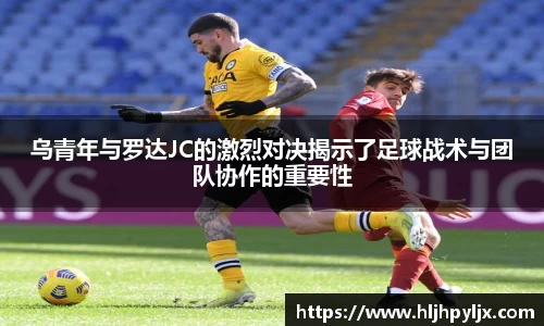 乌青年与罗达JC的激烈对决揭示了足球战术与团队协作的重要性